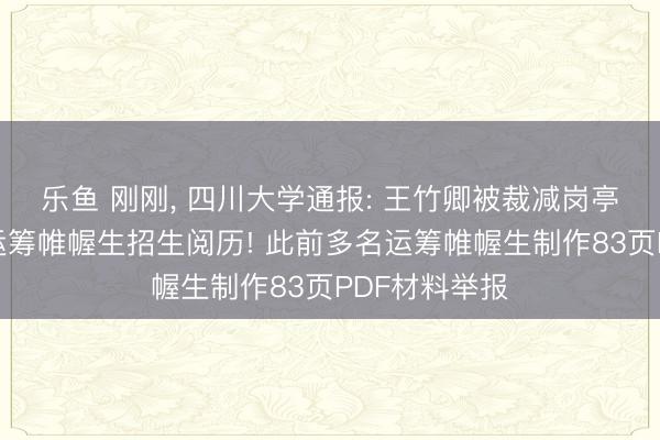 乐鱼 刚刚， 四川大学通报: 王竹卿被裁减岗亭等第、罢手运筹帷幄生招生阅历! 此前多名运筹帷幄生制作83页PDF材料举报