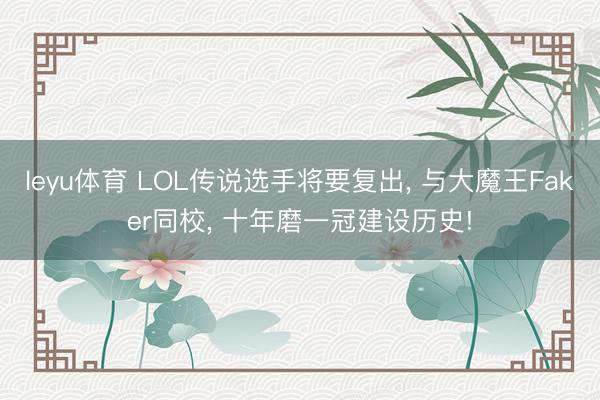 leyu体育 LOL传说选手将要复出， 与大魔王Faker同校， 十年磨一冠建设历史!